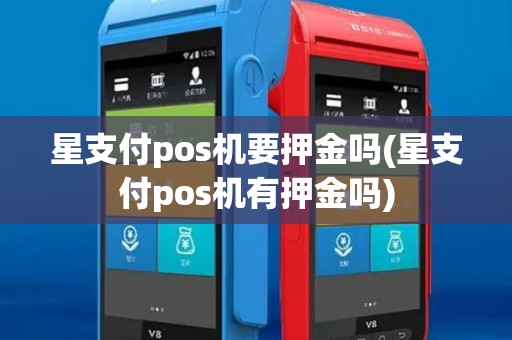 星支付pos机要押金吗(星支付pos机有押金吗)