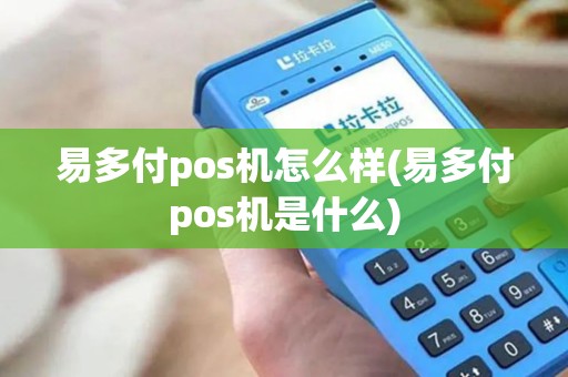 易多付pos机怎么样(易多付pos机是什么)
