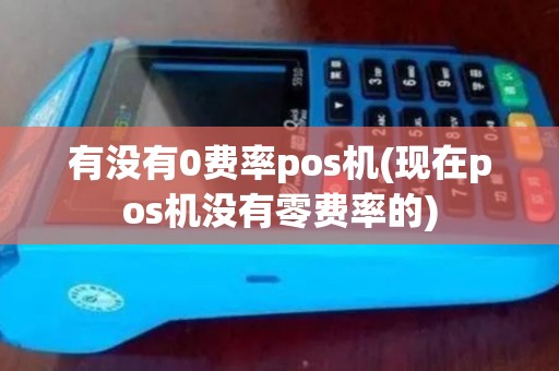 有没有0费率pos机(现在pos机没有零费率的)