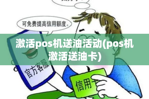 激活pos机送油活动(pos机激活送油卡)