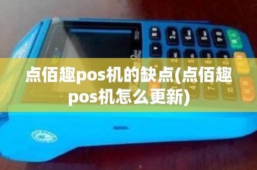 点佰趣pos机的缺点(点佰趣pos机怎么更新)