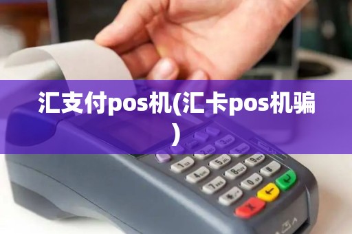 汇支付pos机(汇卡pos机骗)