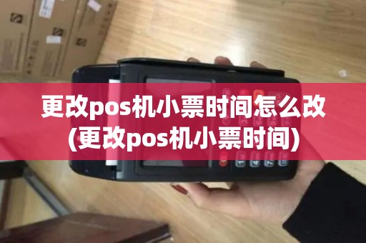 更改pos机小票时间怎么改(更改pos机小票时间)