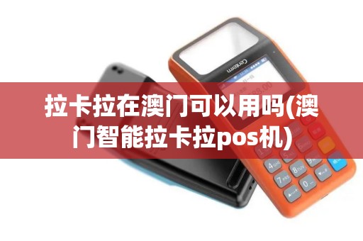 拉卡拉在澳门可以用吗(澳门智能拉卡拉pos机)