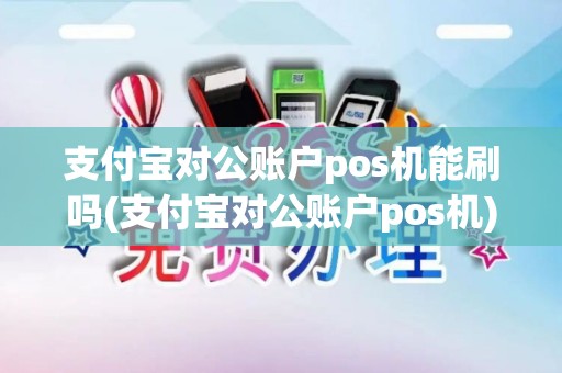 支付宝对公账户pos机能刷吗(支付宝对公账户pos机)