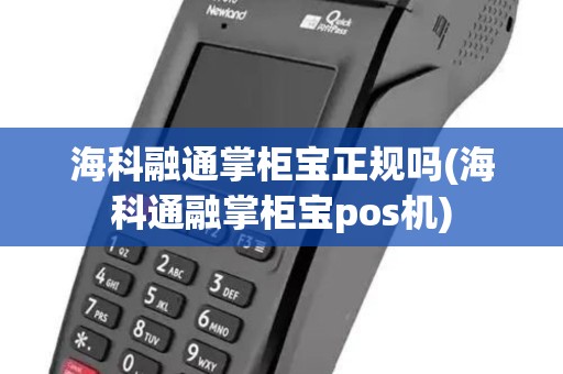 海科融通掌柜宝正规吗(海科通融掌柜宝pos机)