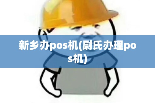 新乡办pos机(尉氏办理pos机)