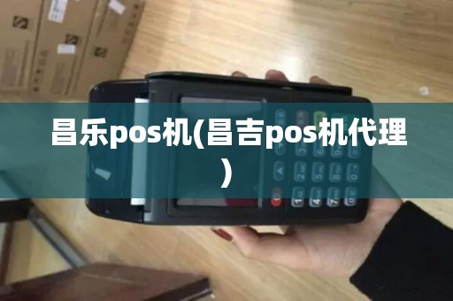 昌乐pos机(昌吉pos机代理)