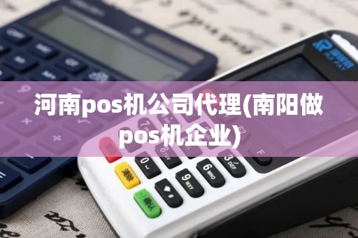 河南pos机公司代理(南阳做pos机企业)
