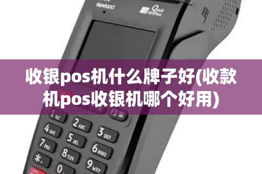 收银pos机什么牌子好(收款机pos收银机哪个好用)
