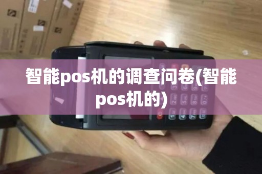 智能pos机的调查问卷(智能pos机的)