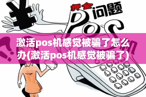 激活pos机感觉被骗了怎么办(激活pos机感觉被骗了)