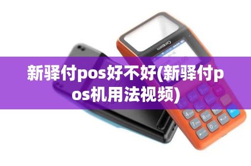 新驿付pos好不好(新驿付pos机用法视频)