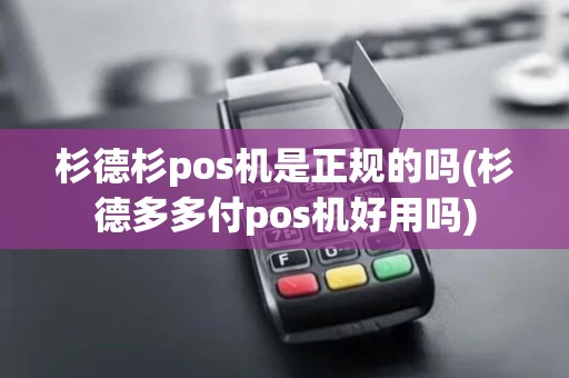 杉德杉pos机是正规的吗(杉德多多付pos机好用吗)