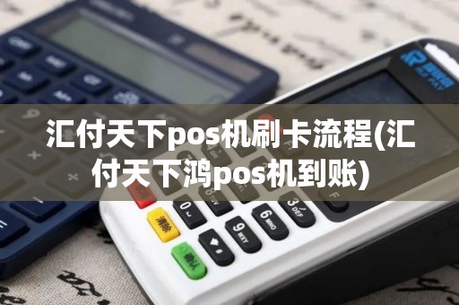 汇付天下pos机刷卡流程(汇付天下鸿pos机到账)
