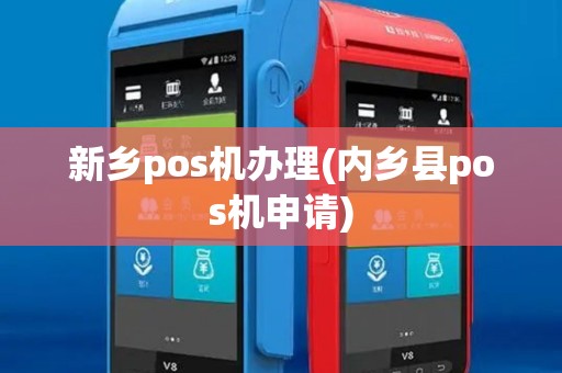 新乡pos机办理(内乡县pos机申请)