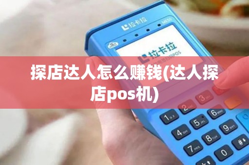 探店达人怎么赚钱(达人探店pos机)