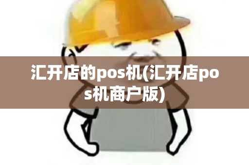 汇开店的pos机(汇开店pos机商户版)