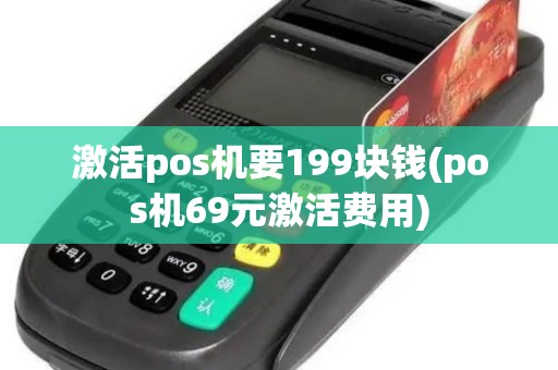 激活pos机要199块钱(pos机69元激活费用)