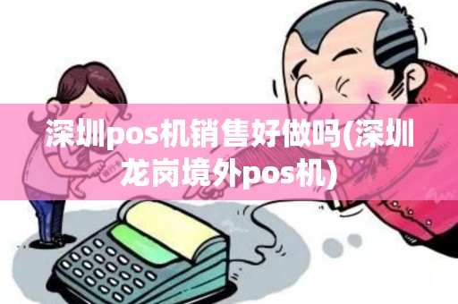 深圳pos机销售好做吗(深圳龙岗境外pos机)