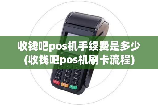 收钱吧pos机手续费是多少(收钱吧pos机刷卡流程)