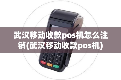 武汉移动收款pos机怎么注销(武汉移动收款pos机)