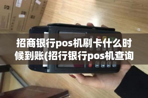 招商银行pos机刷卡什么时候到账(招行银行pos机查询)