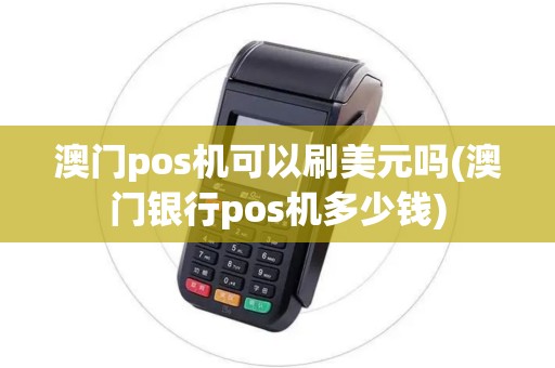 澳门pos机可以刷美元吗(澳门银行pos机多少钱)