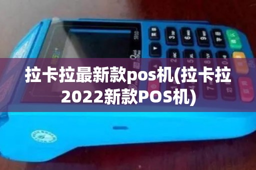 拉卡拉最新款pos机(拉卡拉2022新款POS机)
