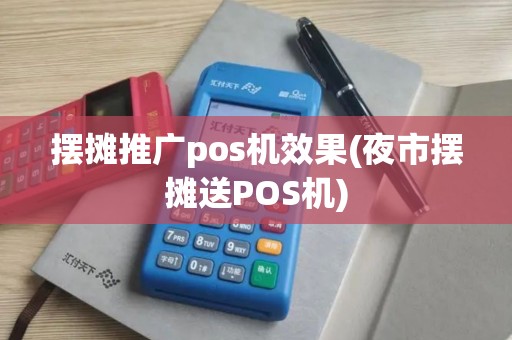 摆摊推广pos机效果(夜市摆摊送POS机)
