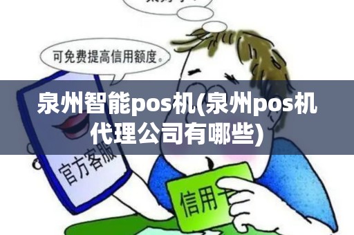 泉州智能pos机(泉州pos机代理公司有哪些)