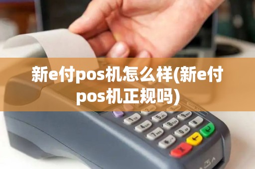 新e付pos机怎么样(新e付pos机正规吗)