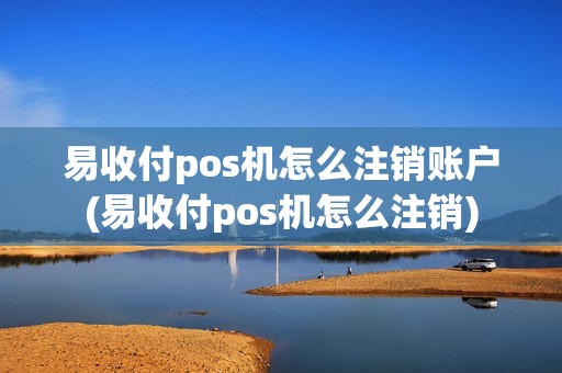 易收付pos机怎么注销账户(易收付pos机怎么注销)