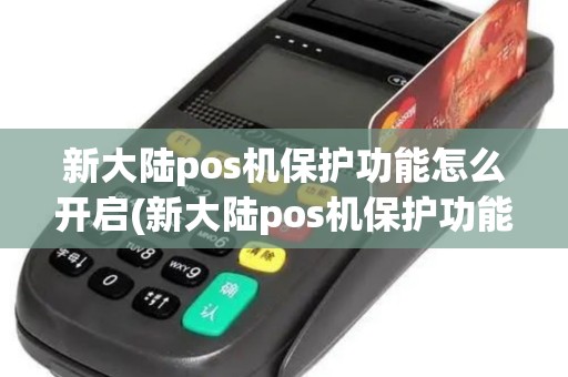 新大陆pos机保护功能怎么开启(新大陆pos机保护功能)