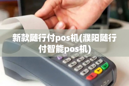 新款随行付pos机(濮阳随行付智能pos机)