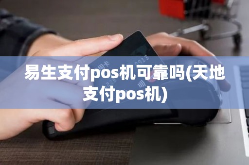 易生支付pos机可靠吗(天地支付pos机)