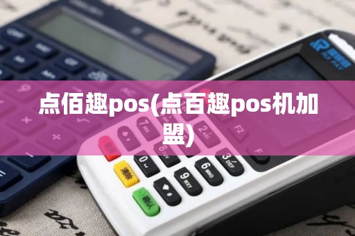 点佰趣pos(点百趣pos机加盟)
