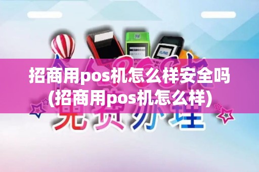 招商用pos机怎么样安全吗(招商用pos机怎么样)