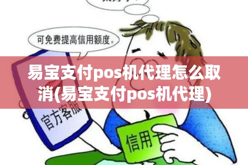 易宝支付pos机代理怎么取消(易宝支付pos机代理)