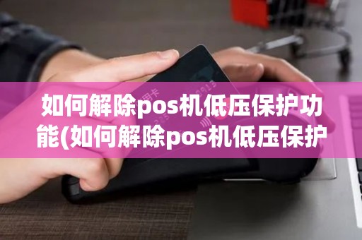 如何解除pos机低压保护功能(如何解除pos机低压保护)