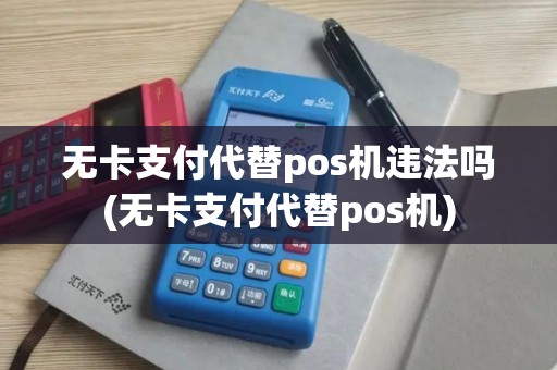 无卡支付代替pos机违法吗(无卡支付代替pos机)