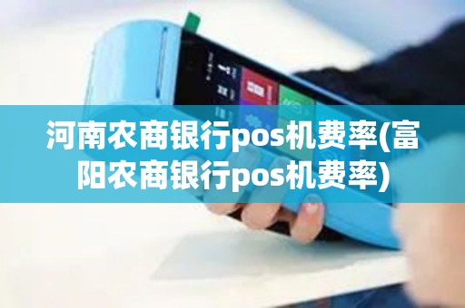 河南农商银行pos机费率(富阳农商银行pos机费率)