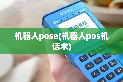 机器人pose(机器人pos机话术)