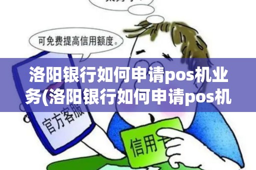 洛阳银行如何申请pos机业务(洛阳银行如何申请pos机)