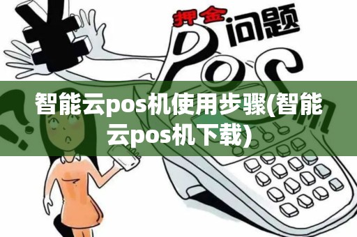 智能云pos机使用步骤(智能云pos机下载)