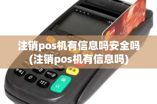 注销pos机有信息吗安全吗(注销pos机有信息吗)