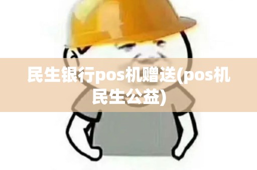 民生银行pos机赠送(pos机民生公益)