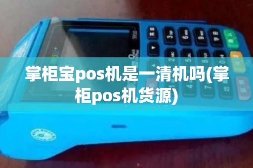掌柜宝pos机是一清机吗(掌柜pos机货源)