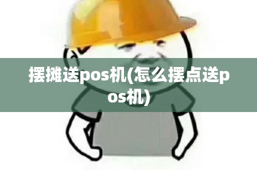 摆摊送pos机(怎么摆点送pos机) 摆摊送pos机(怎么摆点送pos机)