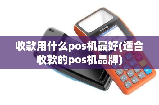 收款用什么pos机最好(适合收款的pos机品牌)